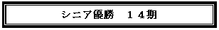 テキスト ボックス: シニア優勝　１４期